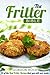 The Fritter Bible: 25 of the Best Fritter Recipes that you will ever make