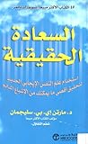 السعادة الحقيقية : استخدام علم النفس الإيجابي الحديث لتحقيق أقصى ما يمكنك من الإشباع الدائم