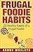 Frugal Foodie Habits: 20 Healthy Habits of a Frugal Foodie (Foodie, Frugal Living, Debt Free)