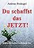 DU schaffst das JETZT!: Schritt-für-Schritt zu Deinem Ziel