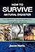 HOW TO SURVIVE NATURAL DISASTER by Jason Harris