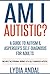 Am I Autistic? A Guide to Autism & Asperger’s Self-Diagnosis for Adults
