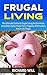 Frugal Living: The Ultimate Guide to Frugal Living for Dummies. Incredibly Useful Frugal Tips, Frugality, Minimalism, How to be Frugal.