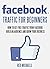 FACEBOOK TRAFFIC FOR BEGINNERS: HOW TO GET FREE TRAFFIC FROM FACEBOOK, BUILD AN AUDIENCE AND GROW YOUR BUSINESS