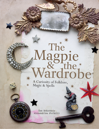 The Magpie & the Wardrobe: A Curiosity of Folklore, Magic & Spells (Hardcover)