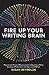 Fire Up Your Writing Brain: How to Use Proven Neuroscience to Become a More Creative, Productive, and Successful Writer