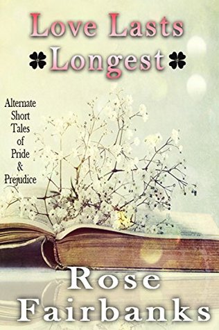 Love Lasts Longest: Alternate Short Tales of Pride and Prejudice (Jane Austen Reimaginings Book 4)