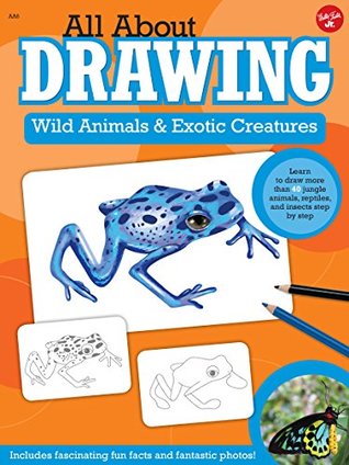 All About Drawing Wild Animals & Exotic Creatures: Learn to draw 40 jungle animals, reptiles, and insects step by step