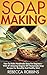 Soap Making: How To Make Handmade Soap For Beginners - With 47 Amazing Organic DIY Homemade Soap Recipes For Beautiful And Healthy Skin! (How To Make Soap, Essential Oils, Natural Beauty)