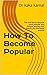 How To Become Popular: The real tips to become more popular and famous among your friends and the world around (kaka series)