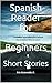 Spanish Reader for Beginners: Short Stories (Spanish Reader Beginner I and Beginner II nº 1) (Spanish Edition)