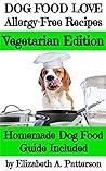 Dog Food Love: Allergy-Free Recipes, Vegetarian Edition: Homemade Dog Food Guide Included