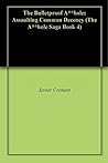 The Bulletproof A**hole: Assaulting Common Decency (The A**hole Saga Book 4)