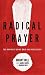 Radical Prayer: The Power of Being Bold and Persistent