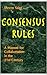 Consensus Rules: A Manual for Collaboration the the 21st Century
