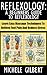 Reflexology: A Beginners Guide To Reflexology: Learn Easy Massage Techniques To Relieve Foot Pain And Reduce Stress (Massage, Reiki,Chakra's,Foot Pain,Treat Illness)