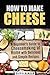 How to Make Cheese: A Beginner’s Guide to Cheesemaking at Home with Delicious and Simple Recipes (Urban Homesteading)