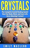 Crystal Healing: Crystal Healing Guide! Heal the Body, Mind, and Soul with the Power of Crystals! (Crystal Healing, Meditation, Alternative Therapy, Crystal ... Crystals, Crystal Guide, Crystal Bible)