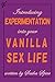 Introducing Experimentation into your Vanilla Sex Life: Do you want to indtroduce sexual eperimentation to your sex life but aren't really sure how?