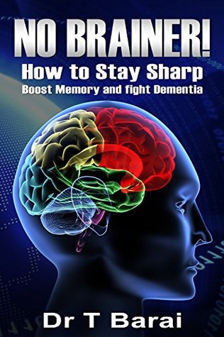 No Brainer! How to Stay Sharp, Boost Memory and Fight Dementia: Brain Health and Fighting the effects of Ageing (Improve your Life Book 2)