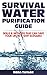 Survival Water Purification Guide: Skills And Methods That Can Save Your Life In A SHTF Scenario