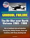 Gradual Failure: The Air War Over North Vietnam 1965 - 1966 - War in Southeast Asia and Indochina, Flaming Dart, Rolling Thunder, Pause and Escalation, SAM Threat, Bombing Halt
