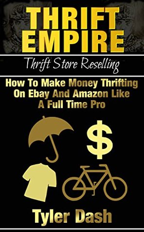 Thrift Empire: Thrift Store Reselling - How To Make Money Thrifting On Ebay And Amazon Like A Full Time Pro (Kindle Edition)