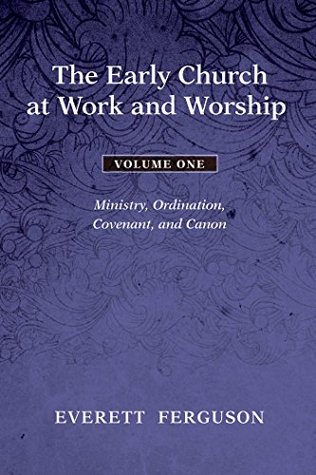 The Early Church at Work and Worship - Volume 1: Ministry, Ordination, Covenant, and Canon (Kindle Edition)