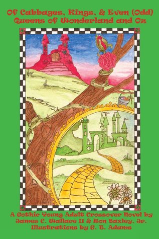 Of Cabbages, Kings and Even Odd Queens of Wonderland and Oz: A Gothic Young Adult Crossover Novel