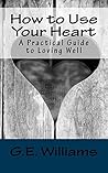 How to Use Your Heart: A Practical Guide to Loving Well Book cover for How to Use Your Heart: A Practical Guide to Loving Well