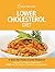 Lower Cholesterol Diet: A Quick Start Guide To Lowering Your Cholesterol, Improving Your Health and Feeling Great. PLUS Over 100 Delicious Cholesterol Lowering Recipes
