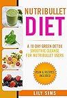 Nutribullet Diet: A 10 day Green Detox Smoothie Cleanse for Nutribullet Users (Plan & Recipes Included) (Green Smoothie Detox Cleanse)