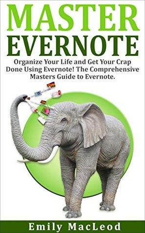 Evernote: Evernote Mastery - Organize Your Life and Get Your Crap Done! The Comprehensive Masters Guide to Evernote (Kindle Edition)