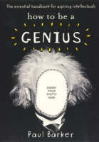 How to Be a Genius: A Handbook for the Aspiring Smarty-pants
