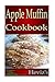 Apple Muffin Recipes 101. Gluten Free, Low Fat Diet Cookbook for New Mom. Delicious, Nutritious, Apple Muffin High Fibre Diet Recipes Cookbook