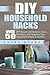 DIY Household Hacks: Over 50 DIY Household Hacks to Clean, Declutter, and Organize Your Household Simply & Quickly (Cleaning, Declutter, Organizing, Quick, ... Household Hacks, DIY, Do It Yourself,)