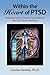 Within the Heart of PTSD: Amazing Stories of Gentle Psychotherapy and Full Trauma Recovery