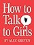How to Talk to Girls by Alec Greven