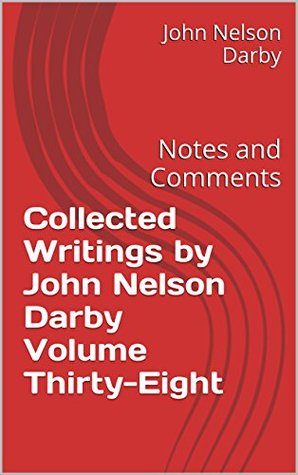 Collected Writings by John Nelson Darby Volume Thirty-Eight: Notes and Comments (Collected Writings of JND Book 38)