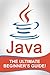 JAVA: Java - The Ultimate Beginner’s Guide!