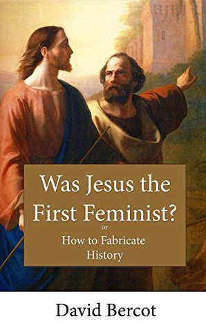 Was Jesus the First Feminist?: Or How to Fabricate History
