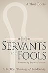 Servants and Fools: A Biblical Theology of Leadership Servants and Fools: A Biblical Theology of Leadership
