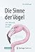 Die Sinne der Vögel oder Wie es ist, ein Vogel zu sein