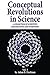 Conceptual Revolutions in Science: A Collection of Scientific Explorations & Interviews