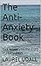 The Anti-Anxiety Book: Kick Anxiety to the Curb in 30 Days (get rid of your fears and doubts and anxieties!