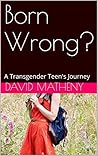 Born Wrong?: A Transgender Teen's Journey Born Wrong?: A Transgender Teen's Journey