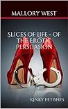 Slices of Life - Of The Erotic Persuasion - Kinky Fetishes by Mallory West