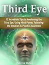 Third Eye: 12 Incredible Tips to Awakening the Third Eye, Using Mind Power, Following the Intuition & Psychic Awareness (Third Eye, Spiritual Awakening, Psychic Abilities)