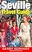 Seville Travel Guide: Flamenco, Tapas and the Heart of Andalucía (Spanish Fiestas Travel Guides)