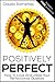Positively Perfect: How to Love and Utilize Your Perfectionist Qualities